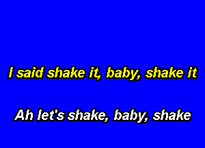lsaid shake it, baby, shake it

Ah Iet's shake, baby, shake