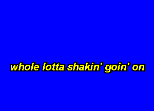 whole lotta shakin' goin' on