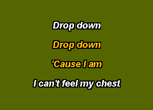 Drop down
Drop down

'Cause I am

I can't feel my chest
