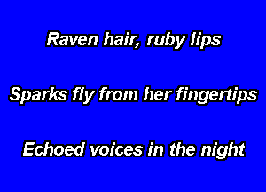 Raven hair, ruby Iips

Sparks fly from her fingertips

Echoed voices in the night