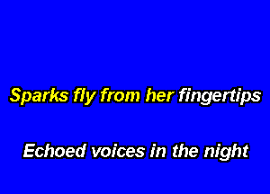 Sparks fly from her fingertips

Echoed voices in the night