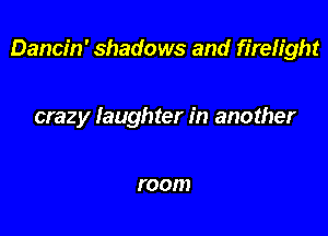 Dancin' shadows and fireh'ght

crazy laughter in another

r 0001