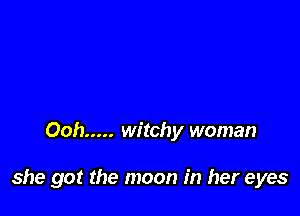Ooh ..... witchy woman

she got the moon in her eyes