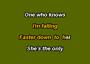 One who knows
Jim falling

Faster down to her

She's the oniy