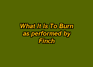 What It Is To Burn

as performed by
Finch
