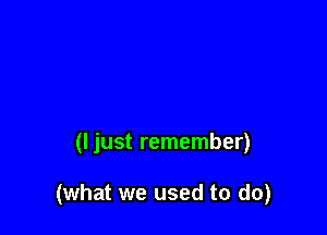 (I just remember)

(what we used to do)