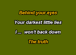 Behind your eyes

Your darkest little lies

I... won't back down

The truth