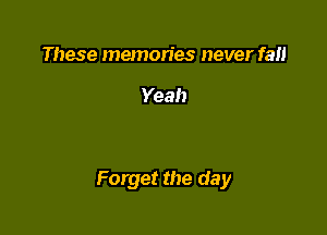 These memories never fail

Yeah

Forget the day