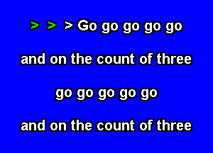 t- r t'Gogogogogo

and on the count of three

90 90 90 90 90

and on the count of three