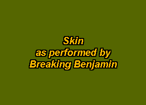 Skin
as performed by

Breaking Benjamin