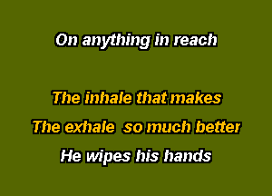 On anything in reach

The inhale that makes

The exhale so much better

He wipes his hands