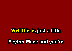 Well this is just a little

Peyton Place and you're