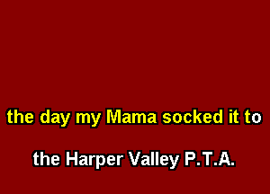 the day my Mama socked it to

the Harper Valley P.T.A.