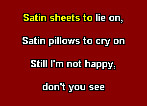 Satin sheets to lie on,

Satin pillows to cry on

Still I'm not happy,

don't you see