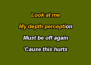 Look at me

My depth perception

Must be off again

'Cause this hurts