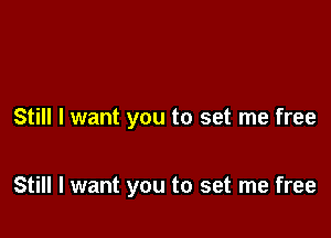 Still I want you to set me free

Still I want you to set me free