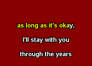 as long as it's okay,

I'll stay with you

through the years