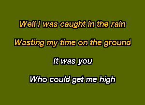 Wei! I was caught in the rain

Wasting my time on the ground

It was you

Who could get me high