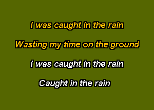 I was caught in the rain

Wasting my time on the ground

I was caught in the rain

Caught in the rain