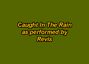 Caught In The Rain

as performed by
Revis