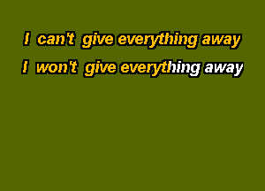 I can't give everything away

I won't give everything away