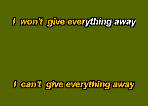 I won't give everything away

I can't give everything away