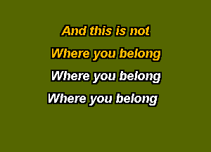 And this is not
Where you belong
Where you belong

Where you belong