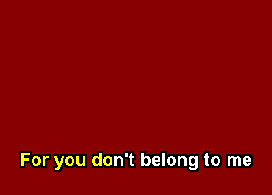 For you don't belong to me