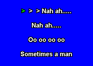 z Nahah .....

Nah ah .....

00 oo oo 00

Sometimes a man