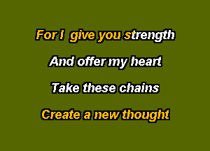 For! give you strength
And offer my heart

Take these chains

Create a new thought