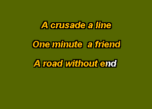 A crusade a line

One minute a friend

A road without end