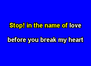 Stop! in the name of love

before you break my heart