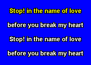 Stop! in the name of love
before you break my heart
Stop! in the name of love

before you break my heart