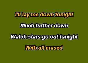 1' lay me down tonight

Much further do wn
Watch stars go out tonight

With an erased