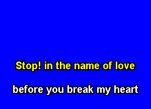 Stop! in the name of love

before you break my heart