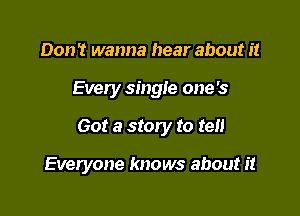 Don't wanna hear about it

Every single one's

Got a story to tell

Everyone knows about it