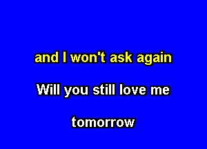 and I won't ask again

Will you still love me

tomorrow