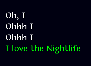 Oh, I
Ohhh I

Ohhh I
I love the Nightlife