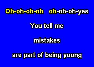 Oh-oh-oh-oh oh-oh-oh-yes

You tell me
mistakes

are part of being young