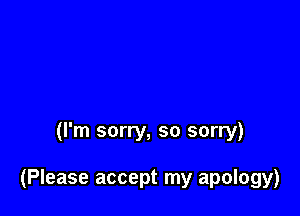 (I'm sorry, so sorry)

(Please accept my apology)