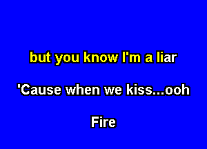 but you know I'm a liar

'Cause when we kiss...ooh

Fire