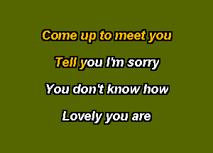 Come up to meet you

Tell you Im sorry
You don? know how

Lovely you are