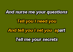 And nurse me your questions

Ten you Ineed you

And tell you iset you apart

Tell me your secrets