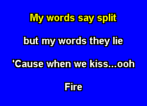 My words say split

but my words they lie
'Cause when we kiss...ooh

Fire
