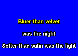 Bluer than velvet

was the night

Softer than satin was the light