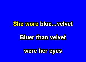 She wore blue...velvet

Bluer than velvet

were her eyes