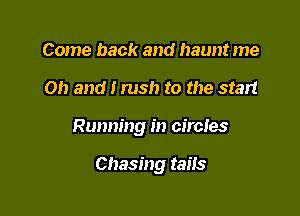 Come back and haunt me

Oh and I rush to the start

Running in circles

Chasing tails
