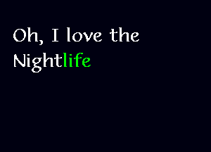 Oh, I love the
Nightlife