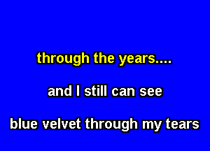 through the years....

and I still can see

blue velvet through my tears