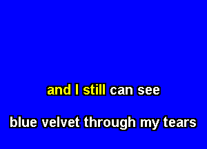 and I still can see

blue velvet through my tears